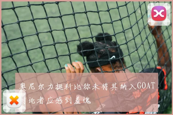 奥尼尔力挺科比称未将其纳入GOAT讨论者应感到羞愧