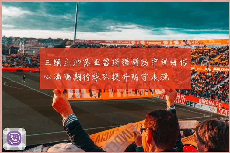 三镇主帅苏亚雷斯强调防守训练信心满满期待球队提升防守表现