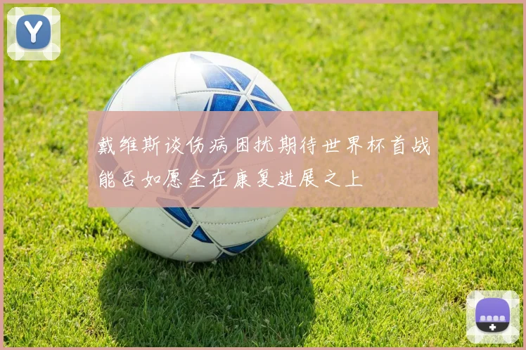 戴维斯谈伤病困扰期待世界杯首战能否如愿全在康复进展之上
