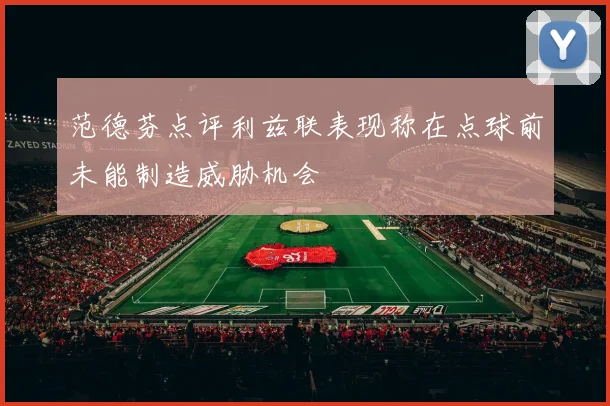 范德芬点评利兹联表现称在点球前未能制造威胁机会