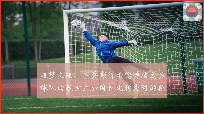 追梦之路：不要期待伦德博格成为球队的救世主如同科比新秀时的孤独奋斗