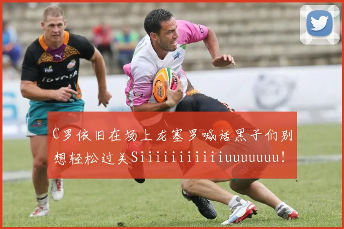 C罗依旧在场上龙塞罗喊话黑子们别想轻松过关Siiiiiiiiiiiuuuuuuu！