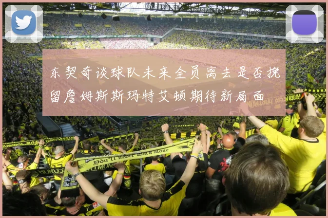 东契奇谈球队未来全员离去是否挽留詹姆斯斯玛特艾顿期待新局面