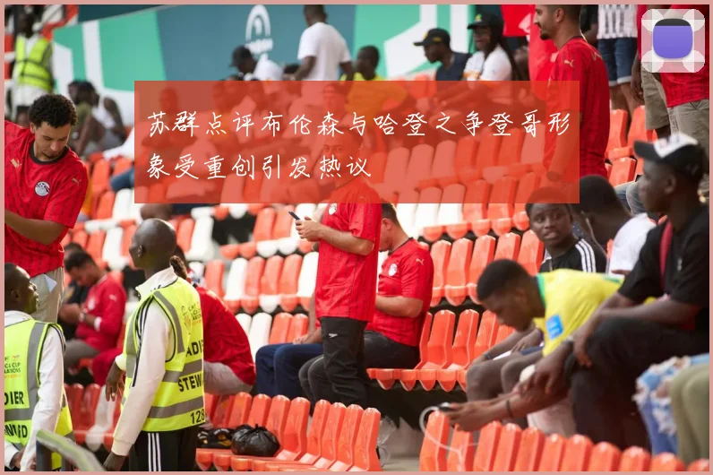 苏群点评布伦森与哈登之争登哥形象受重创引发热议