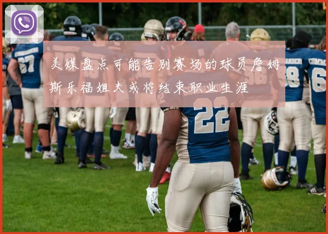 美媒盘点可能告别赛场的球员詹姆斯乐福姐夫或将结束职业生涯