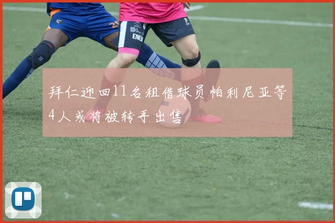 拜仁迎回11名租借球员帕利尼亚等4人或将被转手出售