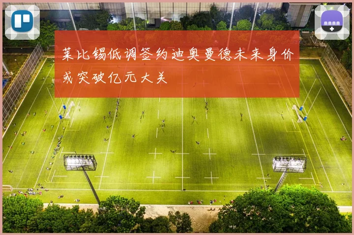 莱比锡低调签约迪奥曼德未来身价或突破亿元大关