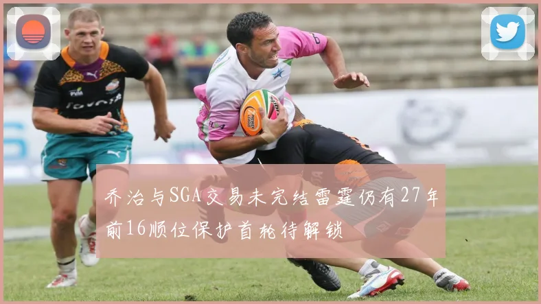 乔治与SGA交易未完结雷霆仍有27年前16顺位保护首轮待解锁